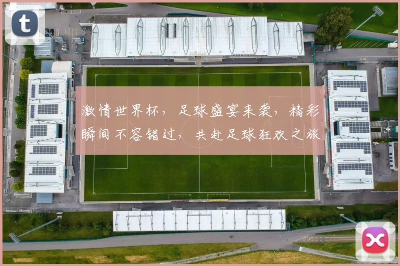 激情世界杯，足球盛宴来袭，精彩瞬间不容错过，共赴足球狂欢之旅，一触即发